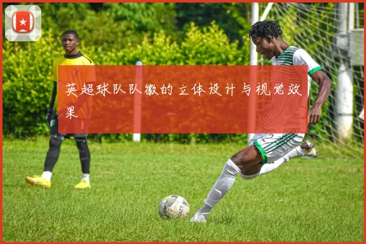 英超球队队徽的立体设计与视觉效果