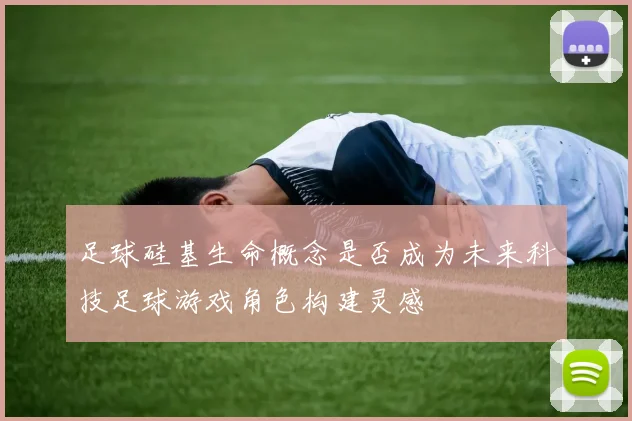 足球硅基生命概念是否成为未来科技足球游戏角色构建灵感