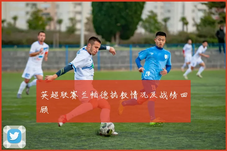 英超联赛兰帕德执教情况及战绩回顾