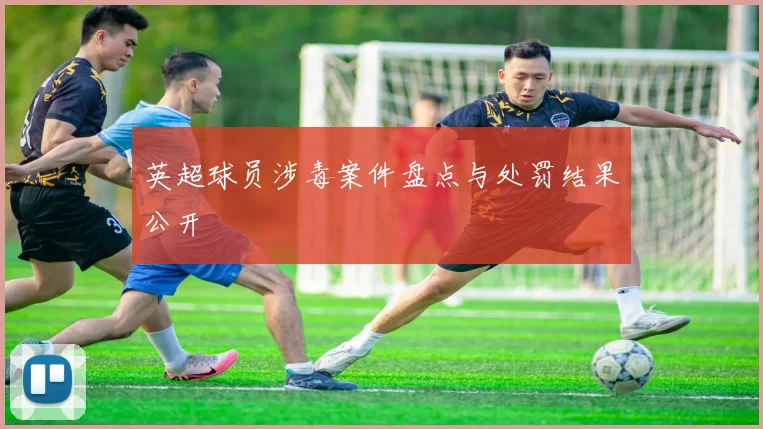 英超球员涉毒案件盘点与处罚结果公开