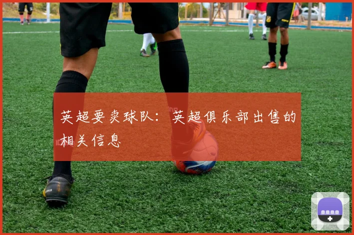 英超要卖球队：英超俱乐部出售的相关信息