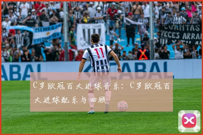 C罗欧冠百大进球音乐：C罗欧冠百大进球配乐与回顾